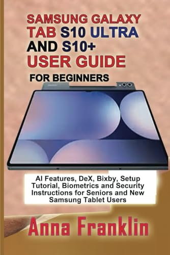 SAMSUNG GALAXY TAB S10 ULTRA AND S10+ USER GUIDE FOR BEGINNERS: AI Features, DeX, Bixby, Setup Tutorial, Biometrics and Security Instructions for Seniors and New Samsung Tablet Users