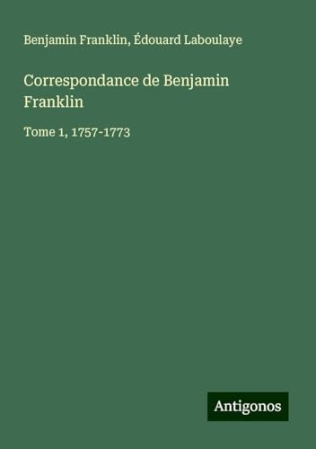 Correspondance de Benjamin Franklin: Tome 1, 1757-1773 Correspondance de Benjamin Franklin: Tome 1, 1757-1773 von Antigonos Verlag