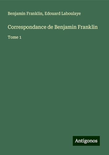 Correspondance de Benjamin Franklin: Tome 1 Correspondance de Benjamin Franklin: Tome 1 von Antigonos Verlag
