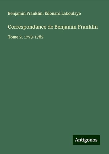 Correspondance de Benjamin Franklin: Tome 2, 1773-1782 Correspondance de Benjamin Franklin: Tome 2, 1773-1782 von Antigonos Verlag