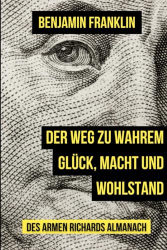 Der Weg zu wahrem Glück, Macht und Wohlstand: Poor Richards Almanach von Independently published
