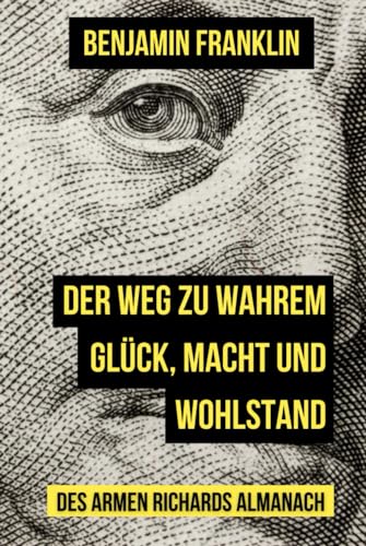 Der Weg zu wahrem Glück, Macht und Wohlstand: Poor Richards Almanach Der Weg zu wahrem Glück, Macht und Wohlstand: Poor Richards Almanach von Independently published
