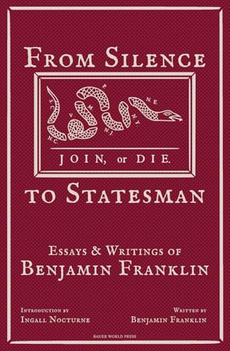 From Silence to Statesman: Essays and Writings of Benjamin Franklin (Mind of a Founder: Benjamin Franklin) von Bauer World Press