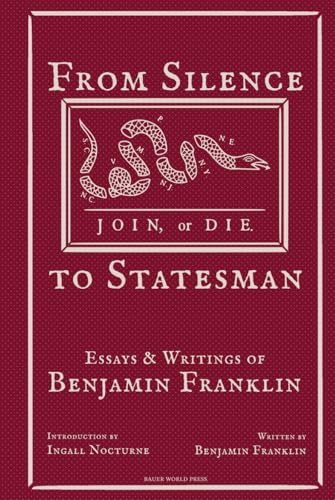 From Silence to Statesman: Essays and Writings of Benjamin Franklin von Bauer World Press