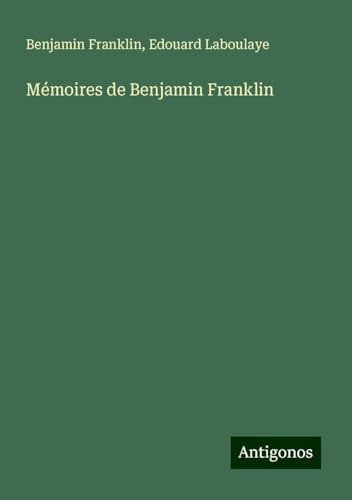 Mémoires de Benjamin Franklin Mémoires de Benjamin Franklin von Antigonos Verlag