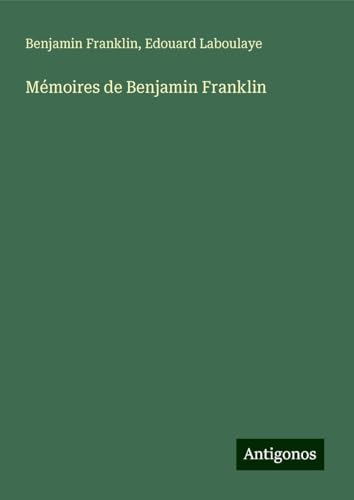 Mémoires de Benjamin Franklin Mémoires de Benjamin Franklin von Antigonos Verlag