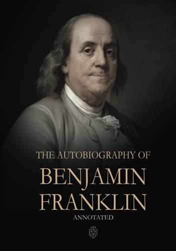 The Autobiography of Benjamin Franklin: Annotated The Autobiography of Benjamin Franklin: Annotated