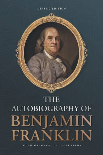 The Autobiography of Benjamin Franklin: by Benjamin Franklin with Original Illustrations The Autobiography of Benjamin Franklin: by Benjamin Franklin with Original Illustrations