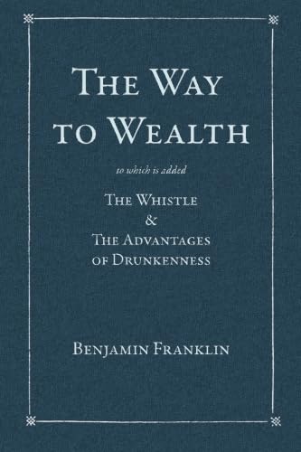 The Way to Wealth: To which is added: The Whistle & The Advantages of Drunkenness The Way to Wealth: To which is added: The Whistle & The Advantages of Drunkenness