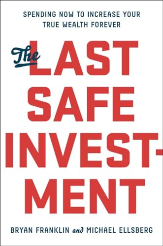 The Last Safe Investment: Spending Now to Increase Your True Wealth Forever The Last Safe Investment: Spending Now to Increase Your True Wealth Forever