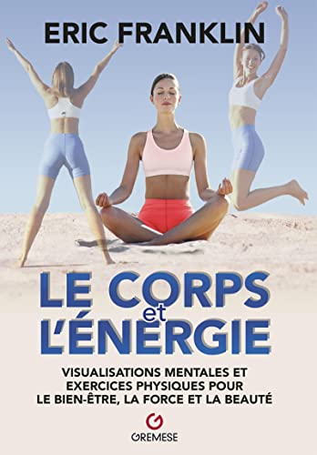 Le Corps et l'énergie: Visualisations mentales et exercices physiques pour le bien-être, la force et la beauté Le Corps et l'énergie: Visualisations mentales et exercices physiques pour le bien-être, la force et la beauté