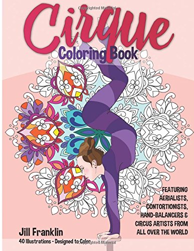 Cirque Coloring Book: Featuring 40 Illustrations of Aerialists, Contortionists, Hand-Balancers & Circus Acts From All Over the World Cirque Coloring Book: Featuring 40 Illustrations of Aerialists, Contortionists, Hand-Balancers & Circus Acts From All Over the World