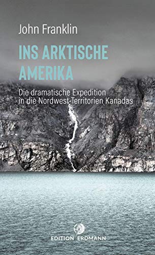 Ins Arktische Amerika: Die dramatische Expedition in die Nordwest-Territorien (DIE 100 BEDEUTENDSTEN ENTDECKER - Das Original im Paperback)