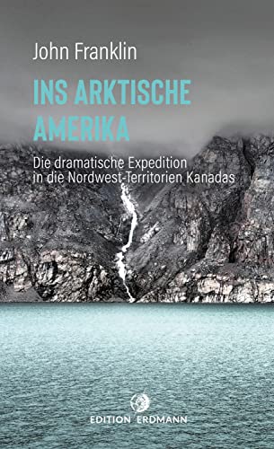 Ins Arktische Amerika: Die dramatische Expedition in die Nordwest-Territorien (DIE 100 BEDEUTENDSTEN ENTDECKER - Das Original im Paperback) von Edition Erdmann