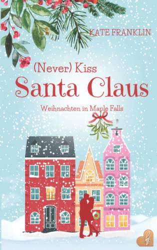 (Never) Kiss Santa Claus - Weihnachten in Maple Falls: (Liebesroman)