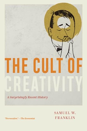 The Cult of Creativity: A Surprisingly Recent History von University of Chicago Press