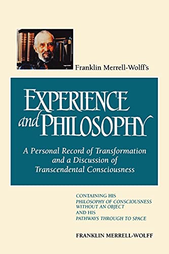 Franklin Merrell-Wolff's Experience and Philosophy: A Personal Record of Transformation and a Discussion of Transcendental Consciousness: A Personal ... an Object and His Pathways Through to Space von State University of New York Press