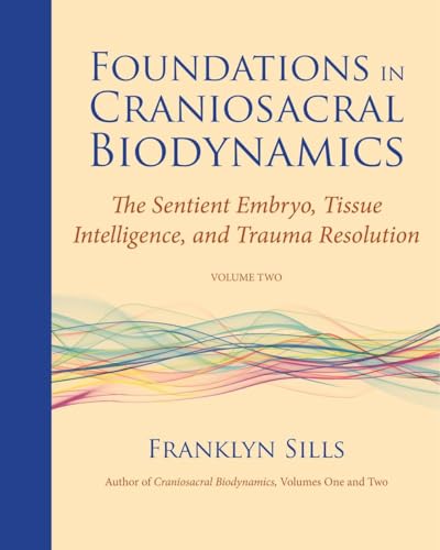 Foundations in Craniosacral Biodynamics, Volume Two: The Sentient Embryo, Tissue Intelligence, and Trauma Resolution von North Atlantic Books