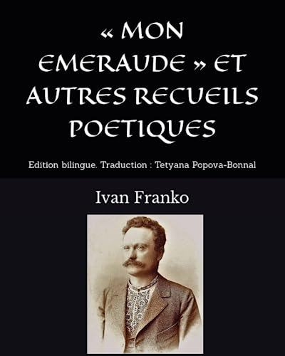 « MON EMERAUDE » ET AUTRES RECUEILS POETIQUES: Edition bilingue Traduction : Tetyana Popova-Bonnal (Poésie ukrainienne)