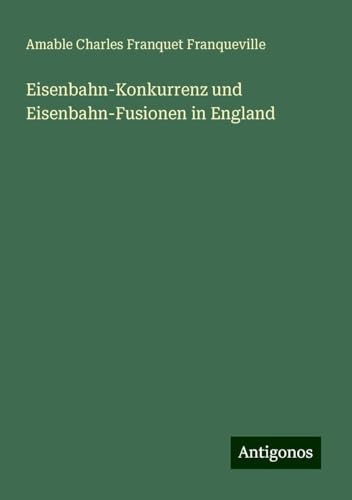 Eisenbahn-Konkurrenz und Eisenbahn-Fusionen in England von Antigonos Verlag