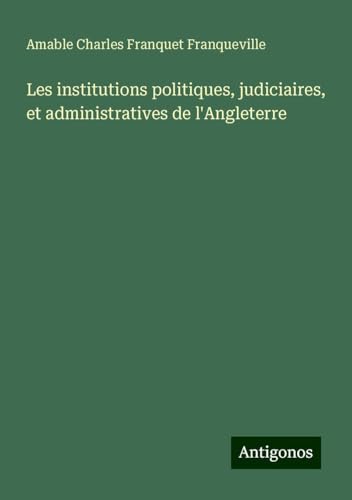 Les institutions politiques, judiciaires, et administratives de l'Angleterre von Antigonos Verlag