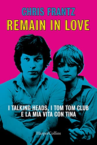 Remain in love. I Talking Heads, i Tom Tom Club e la mia vita con Tina