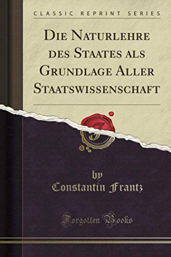 Die Naturlehre des Staates als Grundlage Aller Staatswissenschaft (Classic Reprint) von Forgotten Books