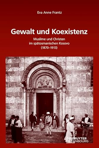Gewalt und Koexistenz: Muslime und Christen im spätosmanischen Kosovo (1870–1913) (Südosteuropäische Arbeiten, 154, Band 154) von Walter de Gruyter