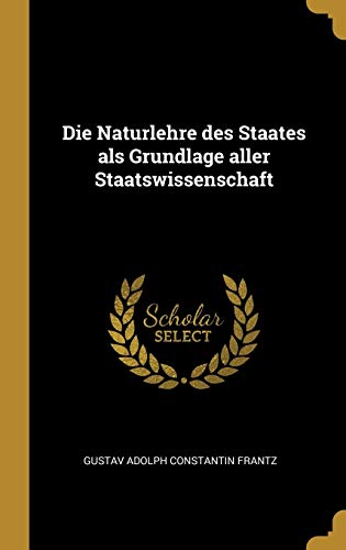 Die Naturlehre des Staates als Grundlage aller Staatswissenschaft Die Naturlehre des Staates als Grundlage aller Staatswissenschaft von Wentworth Press