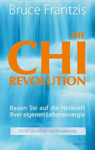 Die Chi Revolution: Bauen Sie auf die Heilkraft Ihrer eigenen Lebensenergie!