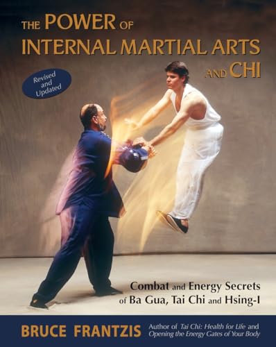 The Power of Internal Martial Arts and Chi: Combat and Energy Secrets of Ba Gua, Tai Chi and Hsing-I