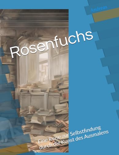 Rosenfuchs: Eine Reise zur Selbstfindung durch die Kunst des Ausmalens Rosenfuchs: Eine Reise zur Selbstfindung durch die Kunst des Ausmalens von Independently published