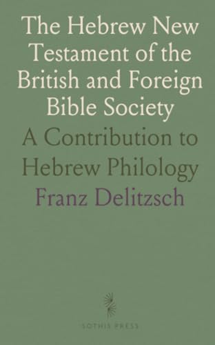 The Hebrew New Testament of the British and Foreign Bible Society: A Contribution to Hebrew Philology von Sothis Press