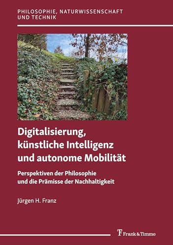 Digitalisierung, künstliche Intelligenz und autonome Mobilität: Perspektiven der Philosophie und die Prämisse der Nachhaltigkeit (Philosophie, Naturwissenschaft und Technik, Band 19) von Frank & Timme