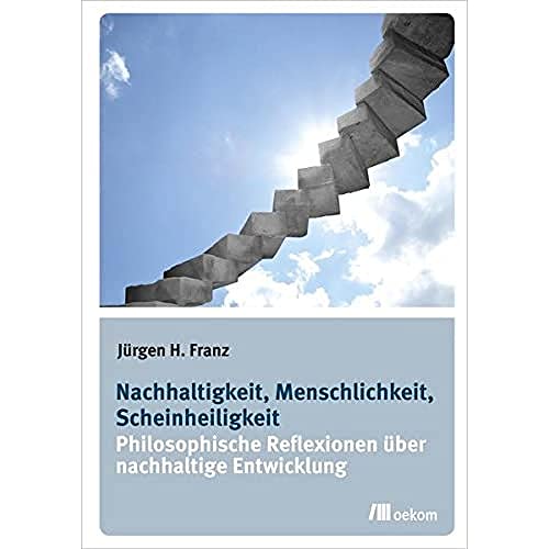 Nachhaltigkeit, Menschlichkeit, Scheinheiligkeit: Philosophische Reflexionen über nachhaltige Entwicklung