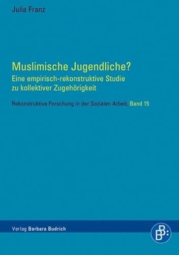 Muslimische Jugendliche? Eine empirisch-rekonstruktive Studie zu kollektiver Zugehörigkeit (Rekonstruktive Forschung in der Sozialen Arbeit)