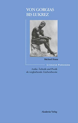 Von Gorgias bis Lukrez: Antike Ästhetik und Poetik als vergleichende Zeichentheorie (LiteraturForschung)