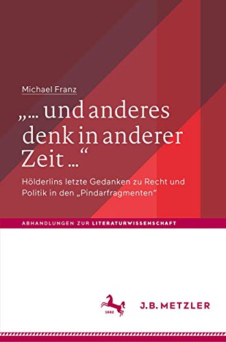 „… und anderes denk in anderer Zeit …“: Hölderlins letzte Gedanken zu Recht und Politik in den „Pindarfragmenten“ (Abhandlungen zur Literaturwissenschaft) von J.B. Metzler