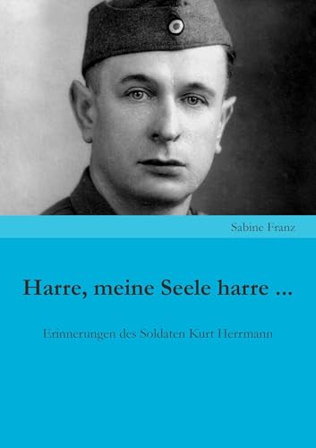 Harre, meine Seele harre ...: Erinnerungen des Soldaten Kurt Herrmann von Shaker Media