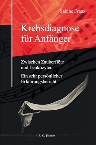 Krebsdiagnose für Anfänger: Zwischen Zauberflöte und Leukozyten. Ein sehr persönlicher Erfahrungsbericht von Fischer, R. G.