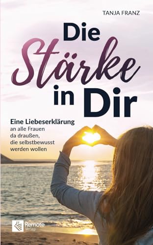 Die Stärke in Dir: Eine Liebeserklärung an alle Frauen da draußen, die selbstbewusst werden wollen