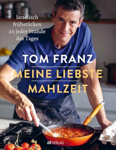 Meine liebste Mahlzeit: Israelisches Frühstück & Brunch - Vielfältige Rezepte für den ganzen Tag und für jeden Anlass. Von MasterChef Tom Franz von AT Verlag