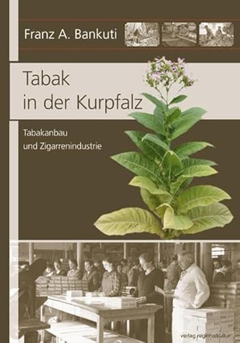Tabak in der Kurpfalz: Tabakanbau und Zigarrenindustrie von verlag regionalkultur