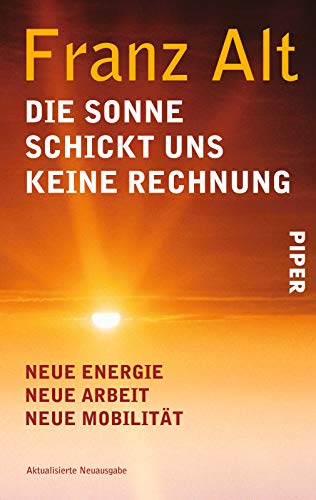 Die Sonne schickt uns keine Rechnung: Neue Energie, neue Arbeit, neue Mobilität von Piper Verlag GmbH