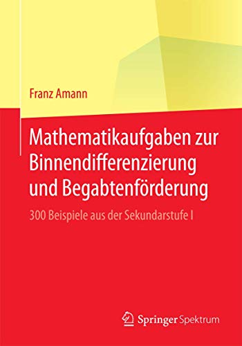 Mathematikaufgaben zur Binnendifferenzierung und Begabtenförderung: 300 Beispiele aus der Sekundarstufe I von Springer Spektrum