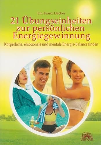 21 Übungseinheiten zur persönlichen Energiegewinnung: Körperliche, emotionale und mentale Energiebalance finden