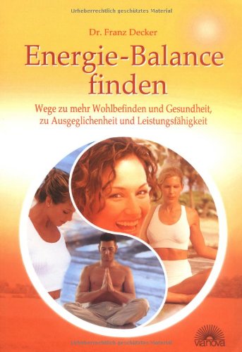 Energie - Balance finden: Wege zu mehr Wohlbefinden und Gesundheit, zu Ausgeglichenheit und Leistungsfähigkeit