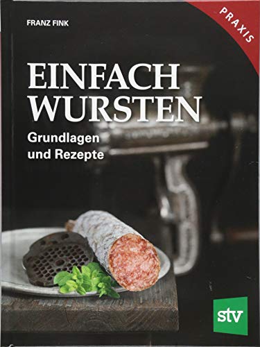 Einfach Wursten: Grundlagen und Rezepte, Praxisbuch