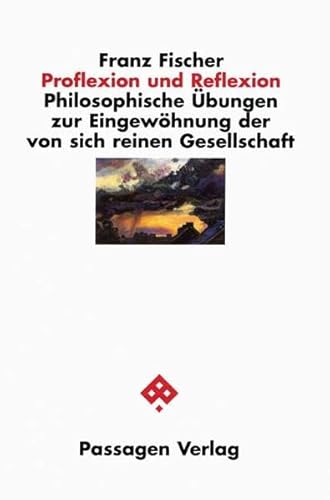 Proflexion und Reflexion: Philosophische Übungen zur Eingewöhnung der von sich reinen Gesellschaft (Passagen Philosophie) von Passagen Verlag