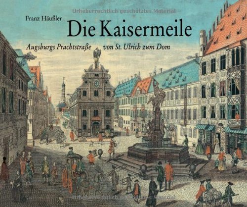 Die Kaisermeile. Augsburgs Prachtstraße von St. Ulrich zum Dom von Wißner-Verlag